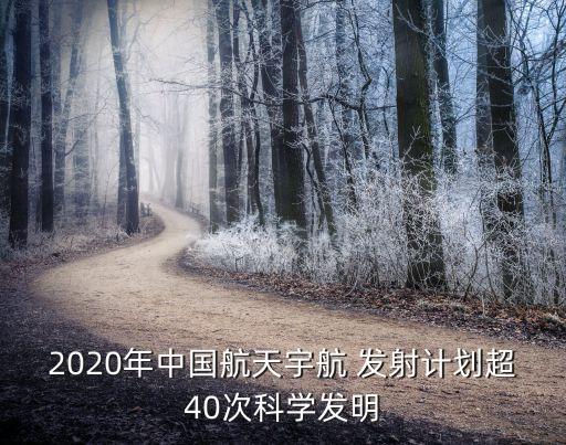 2020年中國航天宇航 發(fā)射計劃超40次科學(xué)發(fā)明