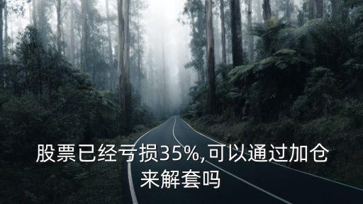  股票已經(jīng)虧損35%,可以通過(guò)加倉(cāng)來(lái)解套嗎