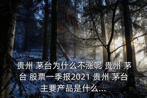  貴州 茅臺(tái)為什么不漲呢 貴州 茅臺(tái) 股票一季報(bào)2021 貴州 茅臺(tái)主要產(chǎn)品是什么...