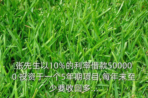 張先生以10%的利率借款500000 投資于一個5年期項目,每年末至少要收回多...