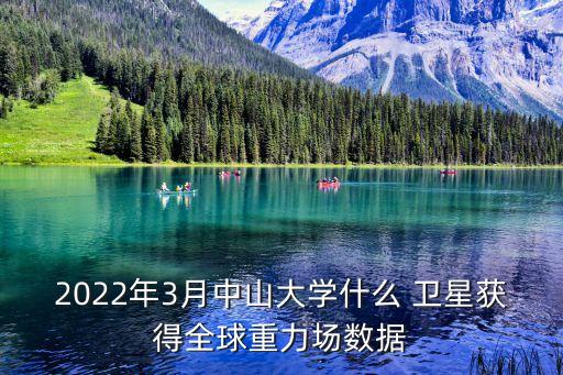 2022年3月中山大學什么 衛(wèi)星獲得全球重力場數(shù)據(jù)