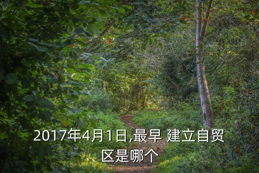 2017年4月1日,最早 建立自貿(mào)區(qū)是哪個(gè)