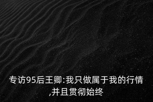 專訪95后王卿:我只做屬于我的行情,并且貫徹始終