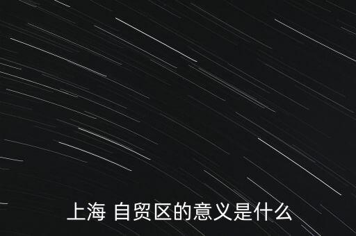  上海 自貿(mào)區(qū)的意義是什么