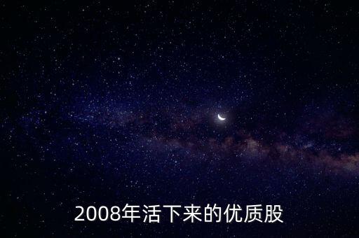 2008年活下來的優(yōu)質(zhì)股