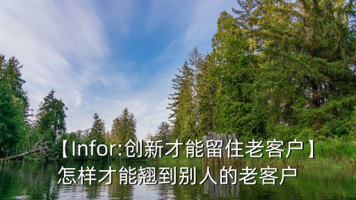 【Infor:創(chuàng)新才能留住老客戶(hù)】怎樣才能翹到別人的老客戶(hù)