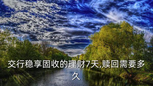 交行穩(wěn)享固收的理財(cái)7天,贖回需要多久