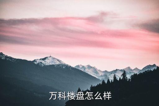  萬科樓盤怎么樣