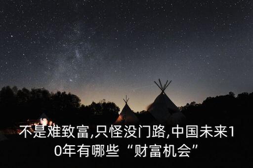 不是難致富,只怪沒(méi)門(mén)路,中國(guó)未來(lái)10年有哪些“財(cái)富機(jī)會(huì)”