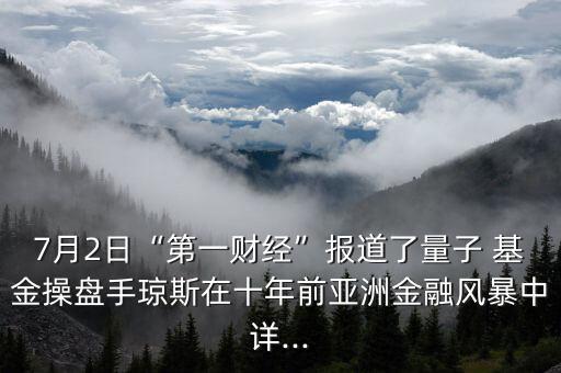 7月2日“第一財(cái)經(jīng)”報(bào)道了量子 基金操盤手瓊斯在十年前亞洲金融風(fēng)暴中詳...