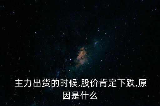  主力出貨的時候,股價肯定下跌,原因是什么