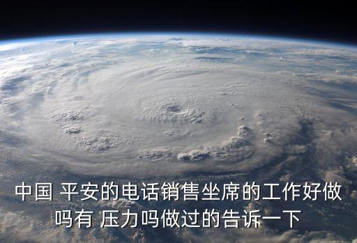 中國(guó) 平安的電話銷售坐席的工作好做嗎有 壓力嗎做過(guò)的告訴一下