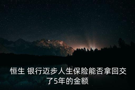  恒生 銀行邁步人生保險能否拿回交了5年的金額