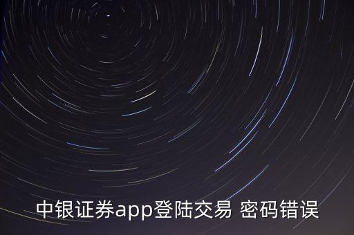 中銀證券app登陸交易 密碼錯(cuò)誤