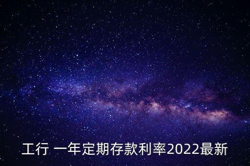 工行 一年定期存款利率2022最新