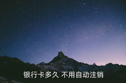 銀行卡幾年不用銷卡嗎,如果銀行卡不用了還用銷了嗎