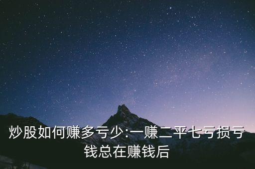 炒股如何賺多虧少:一賺二平七虧損虧錢總在賺錢后