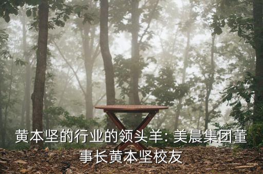 黃本堅的行業(yè)的領(lǐng)頭羊: 美晨集團董事長黃本堅校友