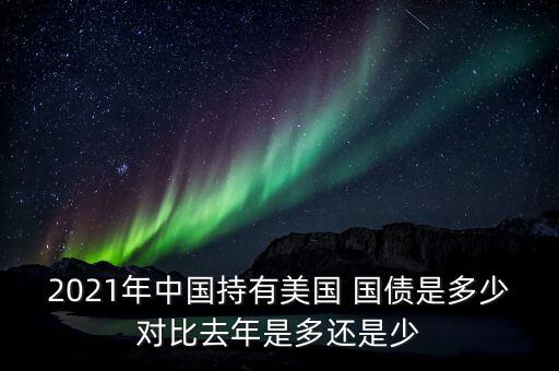 2021年中國持有美國 國債是多少對(duì)比去年是多還是少