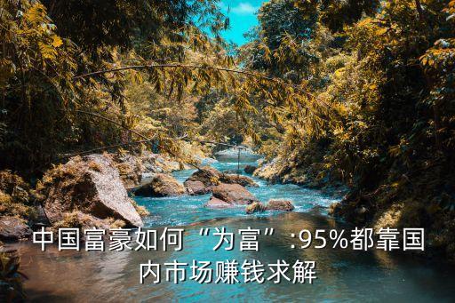 中國富豪如何“為富”:95%都靠國內(nèi)市場(chǎng)賺錢求解