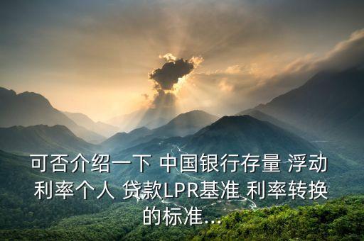 可否介紹一下 中國(guó)銀行存量 浮動(dòng) 利率個(gè)人 貸款LPR基準(zhǔn) 利率轉(zhuǎn)換的標(biāo)準(zhǔn)...