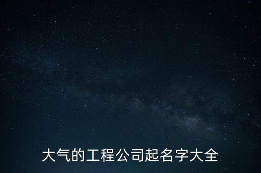 大氣的工程公司起名字大全