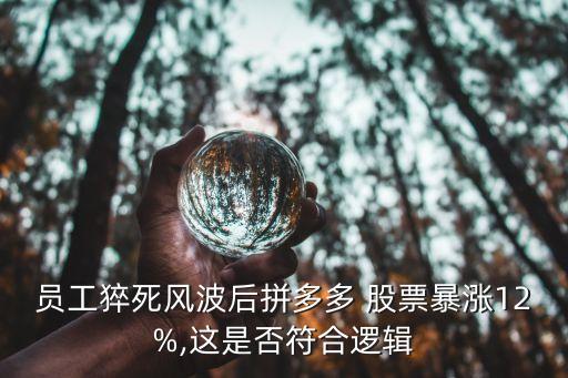 員工猝死風(fēng)波后拼多多 股票暴漲12%,這是否符合邏輯