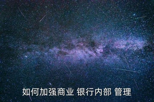 改善銀行經(jīng)營管理,銀行經(jīng)營管理的建議和意見