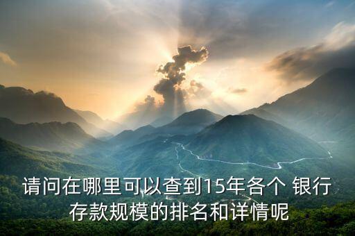 請(qǐng)問(wèn)在哪里可以查到15年各個(gè) 銀行 存款規(guī)模的排名和詳情呢