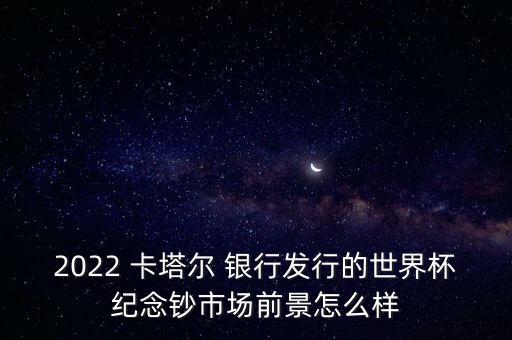 2022 卡塔爾 銀行發(fā)行的世界杯紀念鈔市場前景怎么樣