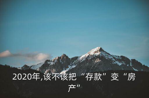 2020年,該不該把“存款”變“房產(chǎn)”