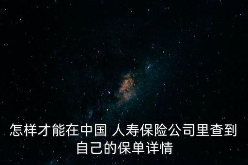 怎樣才能在中國 人壽保險(xiǎn)公司里查到自己的保單詳情