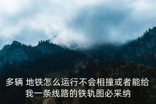 多輛 地鐵怎么運行不會相撞或者能給我一條線路的鐵軌圖必采納