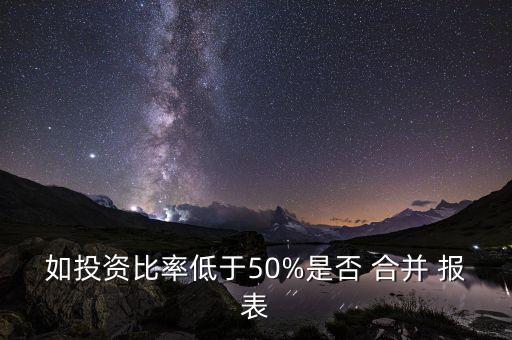 如投資比率低于50%是否 合并 報(bào)表