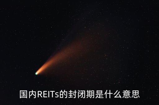 國內(nèi)REITs的封閉期是什么意思