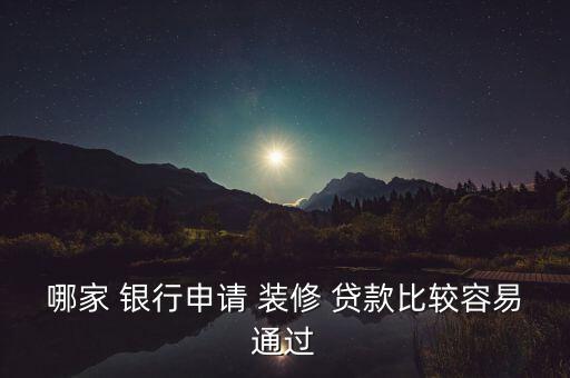 哪家 銀行申請(qǐng) 裝修 貸款比較容易通過(guò)