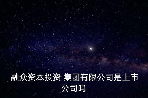  融眾資本投資 集團有限公司是上市公司嗎