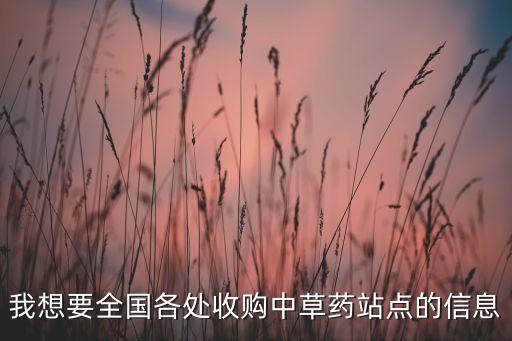 我想要全國(guó)各處收購(gòu)中草藥站點(diǎn)的信息