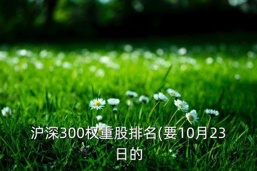 滬深300權重股排名(要10月23日的