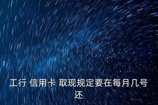 工行 信用卡 取現(xiàn)規(guī)定要在每月幾號還