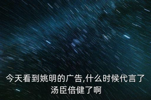 今天看到姚明的廣告,什么時候代言了 湯臣倍健了啊