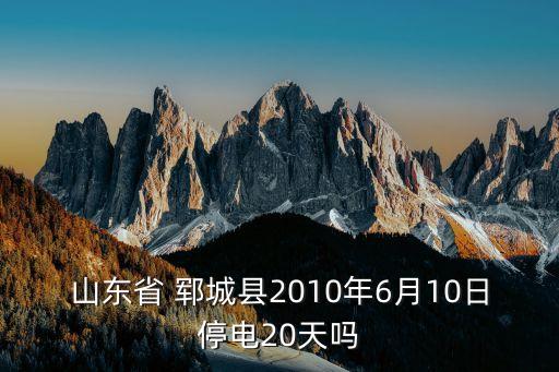 山東省 鄆城縣2010年6月10日停電20天嗎