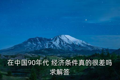 在中國90年代 經(jīng)濟條件真的很差嗎求解答