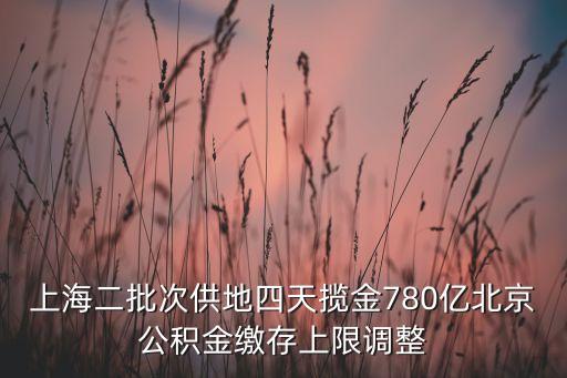 上海二批次供地四天攬金780億北京公積金繳存上限調(diào)整