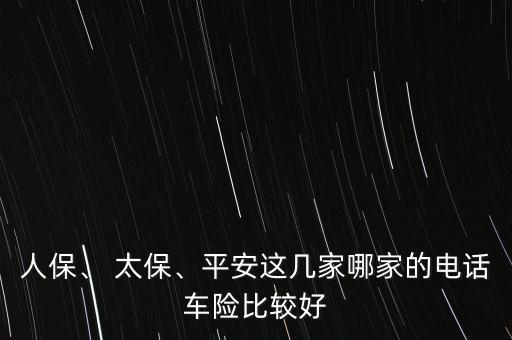 人保、 太保、平安這幾家哪家的電話車險比較好