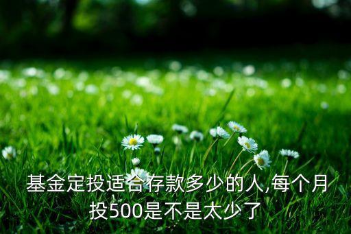  基金定投適合存款多少的人,每個月投500是不是太少了