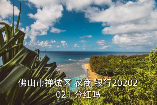 佛山市禪城區(qū) 農(nóng)商 銀行20202021 分紅嗎