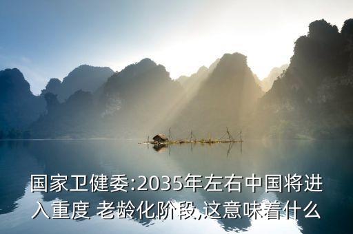 國家衛(wèi)健委:2035年左右中國將進入重度 老齡化階段,這意味著什么