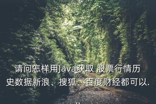 請(qǐng)問(wèn)怎樣用Java獲取 股票行情歷史數(shù)據(jù)新浪、搜狐、百度財(cái)經(jīng)都可以...