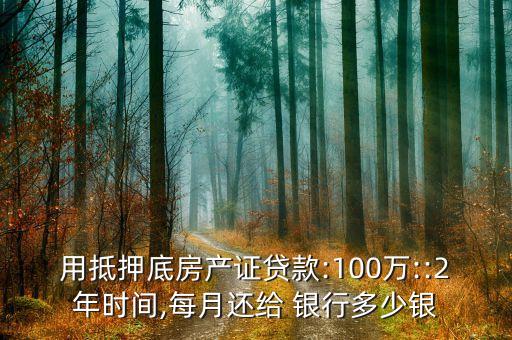 用抵押底房產(chǎn)證貸款:100萬::2年時間,每月還給 銀行多少銀